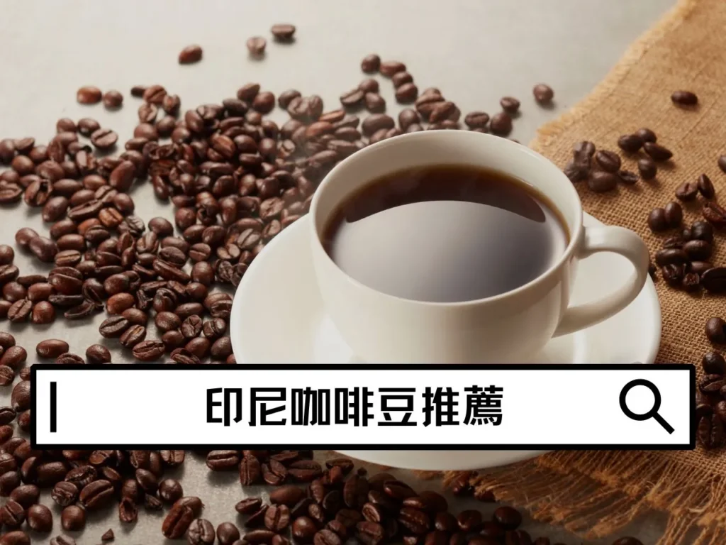 印尼咖啡豆推薦指南｜一次看懂印尼咖啡豆介紹、特色與必買豆款